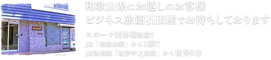 和歌山県にお越しのお客様ビジネス旅館石田屋でお待ちしておりますスポーツ団体様歓迎!!JR「和歌山駅」から1駅!!JR阪和線「紀伊中之島駅」から徒歩0分